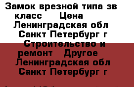 Замок врезной типа зв-4  класс 2 › Цена ­ 1 250 - Ленинградская обл., Санкт-Петербург г. Строительство и ремонт » Другое   . Ленинградская обл.,Санкт-Петербург г.